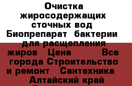 Очистка жиросодержащих сточных вод. Биопрепарат (бактерии) для расщепления жиров › Цена ­ 100 - Все города Строительство и ремонт » Сантехника   . Алтайский край,Белокуриха г.